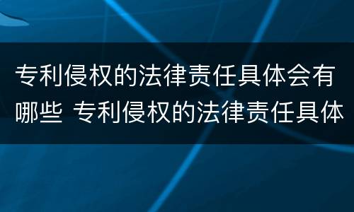 专利侵权的法律责任具体会有哪些 专利侵权的法律责任具体会有哪些形式