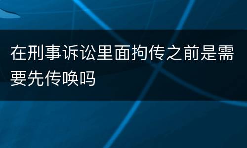在刑事诉讼里面拘传之前是需要先传唤吗