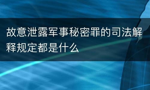 故意泄露军事秘密罪的司法解释规定都是什么