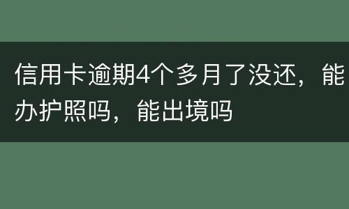 信用卡逾期4个多月了没还，能办护照吗，能出境吗