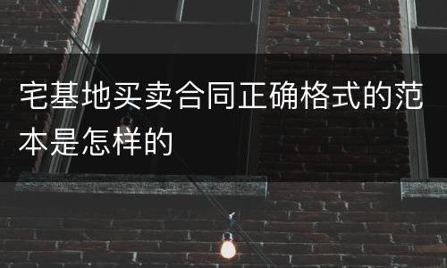 宅基地买卖合同正确格式的范本是怎样的