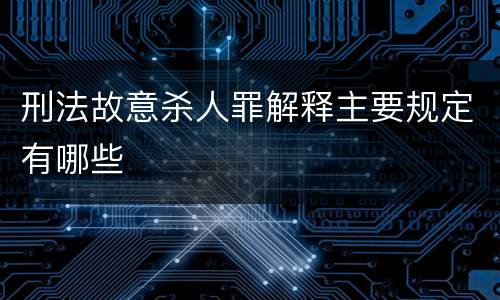 刑法故意杀人罪解释主要规定有哪些