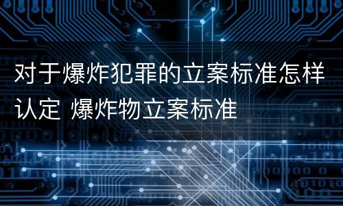 对于爆炸犯罪的立案标准怎样认定 爆炸物立案标准