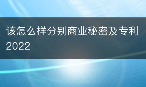 该怎么样分别商业秘密及专利2022