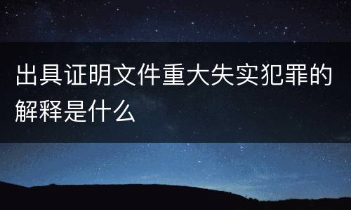 出具证明文件重大失实犯罪的解释是什么