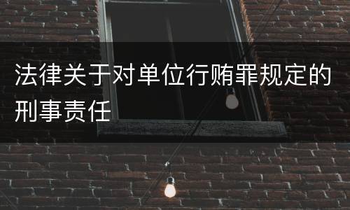 法律关于对单位行贿罪规定的刑事责任