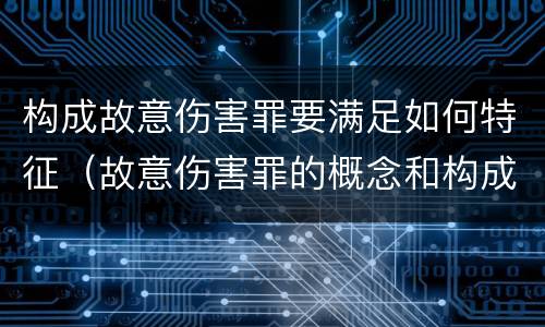 构成故意伤害罪要满足如何特征（故意伤害罪的概念和构成要件）