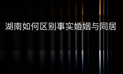 湖南如何区别事实婚姻与同居