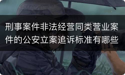 刑事案件非法经营同类营业案件的公安立案追诉标准有哪些规定