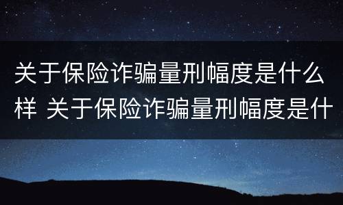 关于保险诈骗量刑幅度是什么样 关于保险诈骗量刑幅度是什么样的