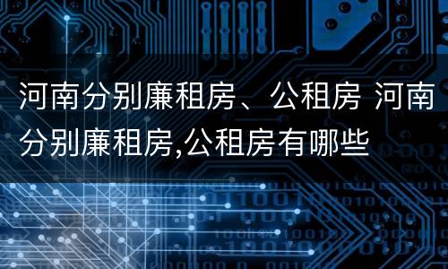 河南分别廉租房、公租房 河南分别廉租房,公租房有哪些