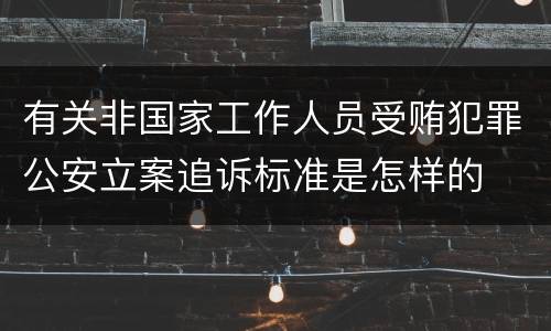有关非国家工作人员受贿犯罪公安立案追诉标准是怎样的