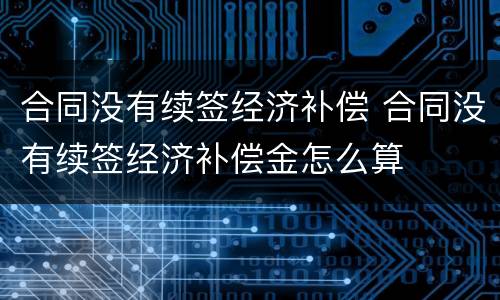 合同没有续签经济补偿 合同没有续签经济补偿金怎么算