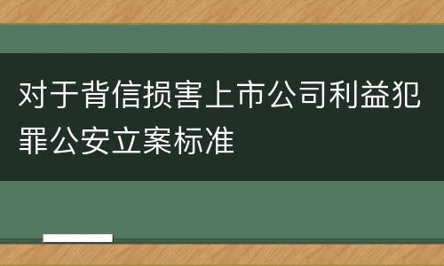 对于背信损害上市公司利益犯罪公安立案标准