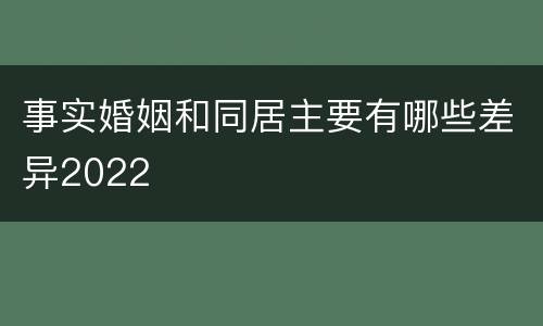 事实婚姻和同居主要有哪些差异2022