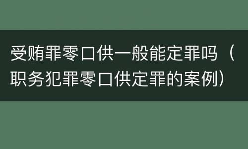 受贿罪零口供一般能定罪吗（职务犯罪零口供定罪的案例）