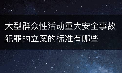 大型群众性活动重大安全事故犯罪的立案的标准有哪些
