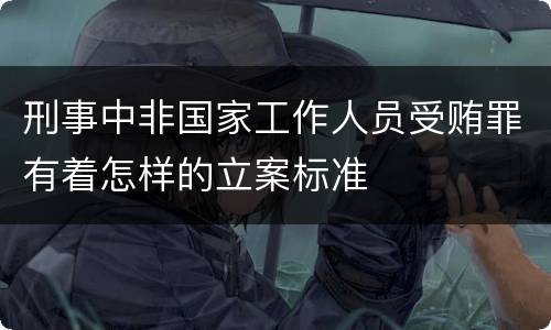 刑事中非国家工作人员受贿罪有着怎样的立案标准
