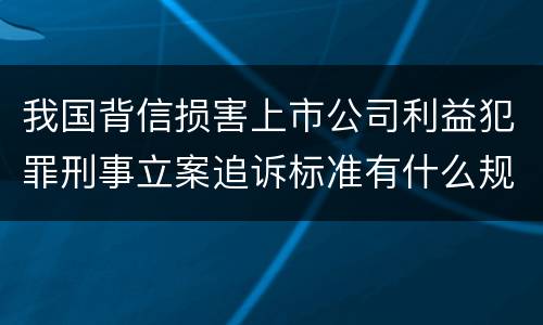 我国背信损害上市公司利益犯罪刑事立案追诉标准有什么规定