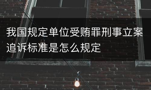 我国规定单位受贿罪刑事立案追诉标准是怎么规定