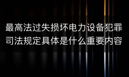 最高法过失损坏电力设备犯罪司法规定具体是什么重要内容