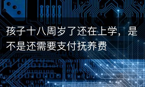 孩子十八周岁了还在上学，是不是还需要支付抚养费