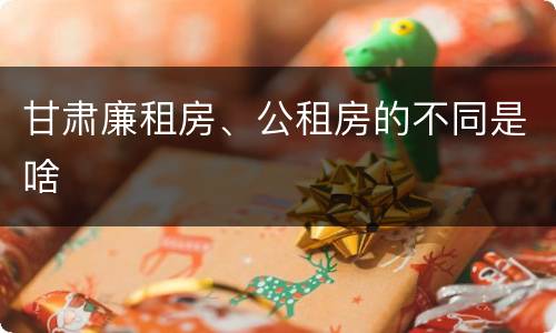 甘肃廉租房、公租房的不同是啥