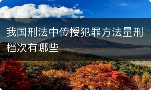 我国刑法中传授犯罪方法量刑档次有哪些