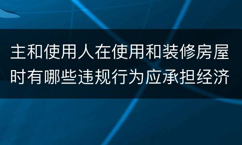 主和使用人在使用和装修房屋时有哪些违规行为应承担经济责任