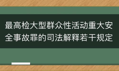 最高检大型群众性活动重大安全事故罪的司法解释若干规定