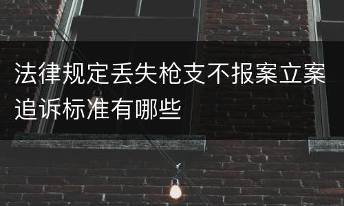 法律规定丢失枪支不报案立案追诉标准有哪些