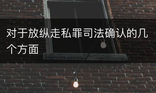对于放纵走私罪司法确认的几个方面