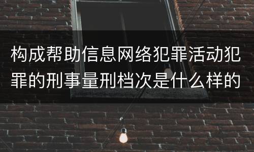 构成帮助信息网络犯罪活动犯罪的刑事量刑档次是什么样的