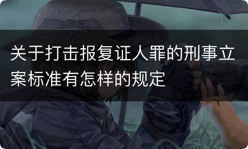 关于打击报复证人罪的刑事立案标准有怎样的规定