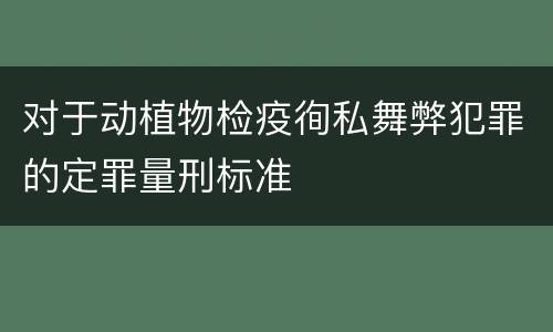 对于动植物检疫徇私舞弊犯罪的定罪量刑标准