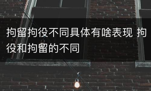 拘留拘役不同具体有啥表现 拘役和拘留的不同
