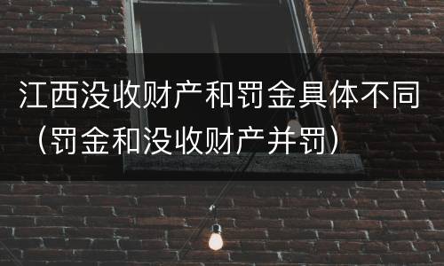 江西没收财产和罚金具体不同（罚金和没收财产并罚）