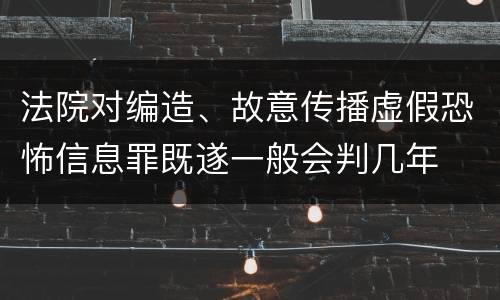 法院对编造、故意传播虚假恐怖信息罪既遂一般会判几年