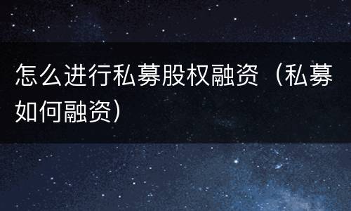 怎么进行私募股权融资（私募如何融资）