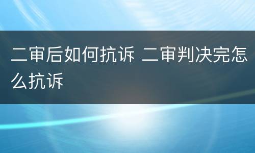 二审后如何抗诉 二审判决完怎么抗诉