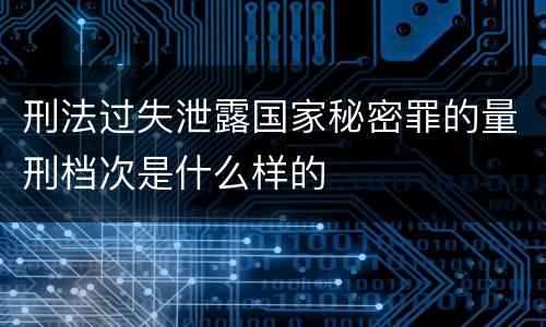 刑法过失泄露国家秘密罪的量刑档次是什么样的