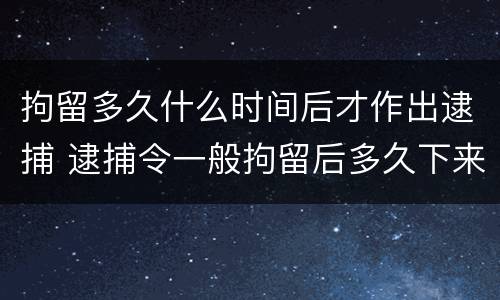 拘留多久什么时间后才作出逮捕 逮捕令一般拘留后多久下来