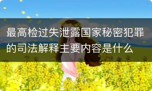 最高检过失泄露国家秘密犯罪的司法解释主要内容是什么