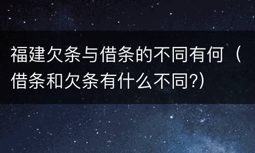 福建欠条与借条的不同有何（借条和欠条有什么不同?）
