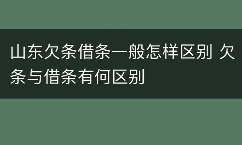 山东欠条借条一般怎样区别 欠条与借条有何区别