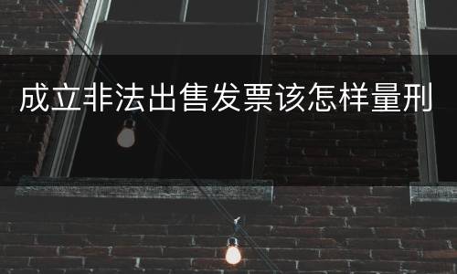 成立非法出售发票该怎样量刑