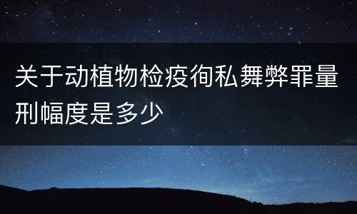关于动植物检疫徇私舞弊罪量刑幅度是多少
