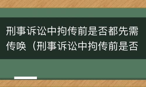刑事诉讼中拘传前是否都先需传唤（刑事诉讼中拘传前是否都先需传唤人）