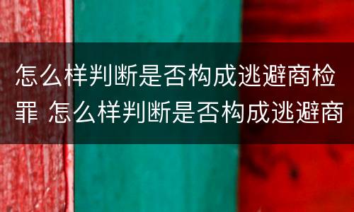 怎么样判断是否构成逃避商检罪 怎么样判断是否构成逃避商检罪的行为