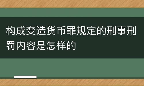 构成变造货币罪规定的刑事刑罚内容是怎样的